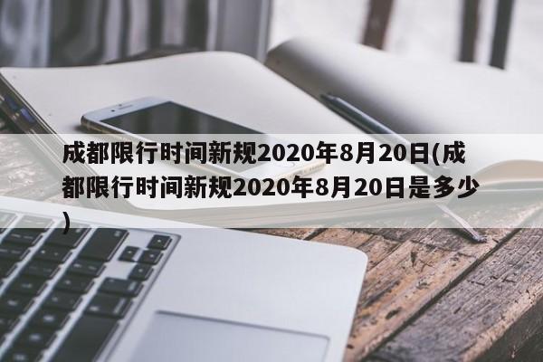 成都限行时间新规2020年8月20日(成都限行时间新规2020年8月20日是多少)