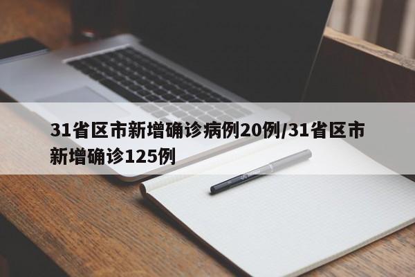 31省区市新增确诊病例20例/31省区市新增确诊125例