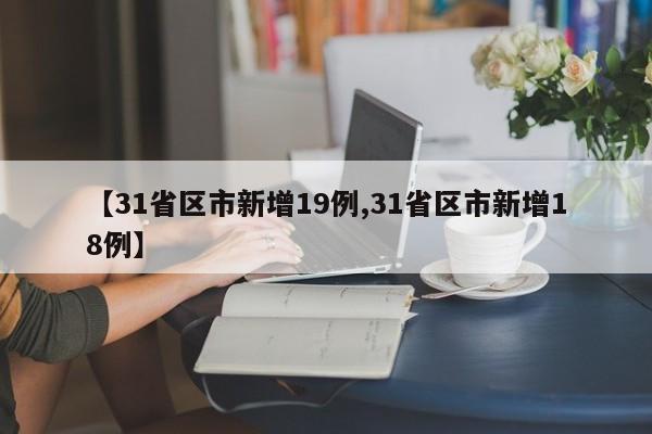 【31省区市新增19例,31省区市新增18例】