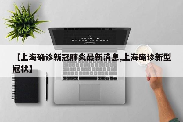 【上海确诊新冠肺炎最新消息,上海确诊新型冠状】