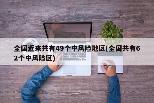 全国近来共有49个中风险地区(全国共有62个中风险区)