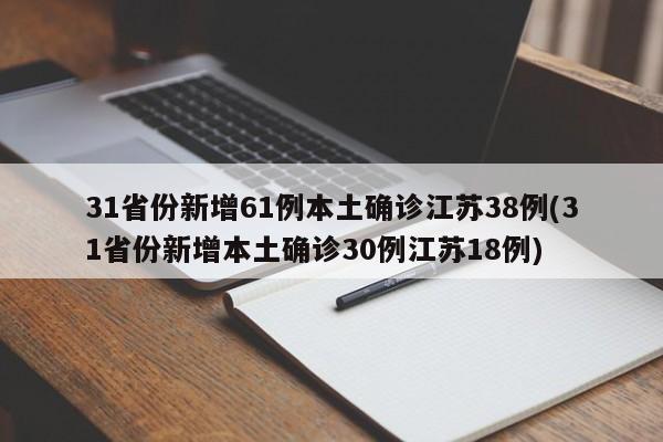 31省份新增61例本土确诊江苏38例(31省份新增本土确诊30例江苏18例)