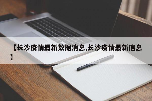 【长沙疫情最新数据消息,长沙疫情最新信息】