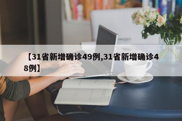 【31省新增确诊49例,31省新增确诊48例】