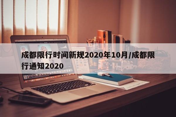 成都限行时间新规2020年10月/成都限行通知2020
