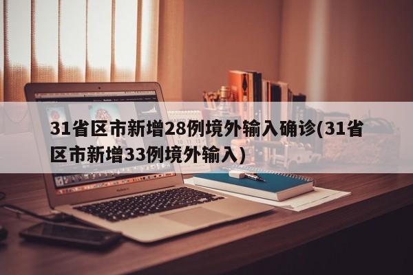 31省区市新增28例境外输入确诊(31省区市新增33例境外输入)