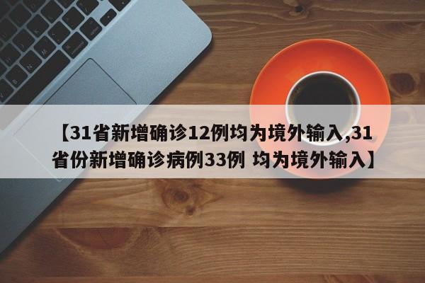 【31省新增确诊12例均为境外输入,31省份新增确诊病例33例 均为境外输入】
