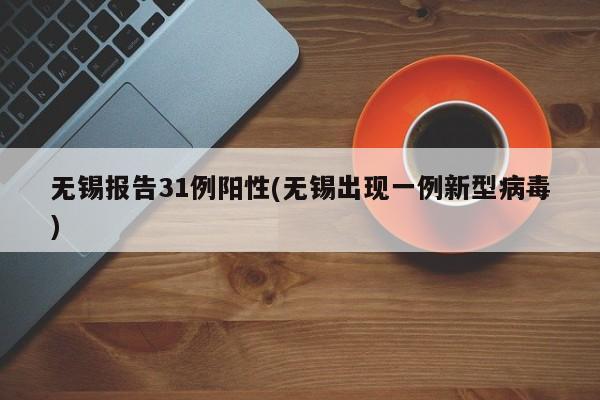 无锡报告31例阳性(无锡出现一例新型病毒)