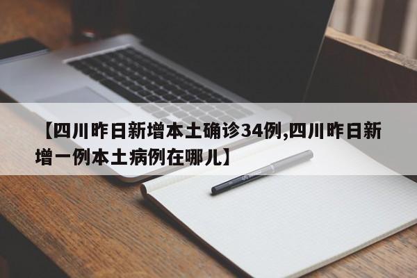 【四川昨日新增本土确诊34例,四川昨日新增一例本土病例在哪儿】