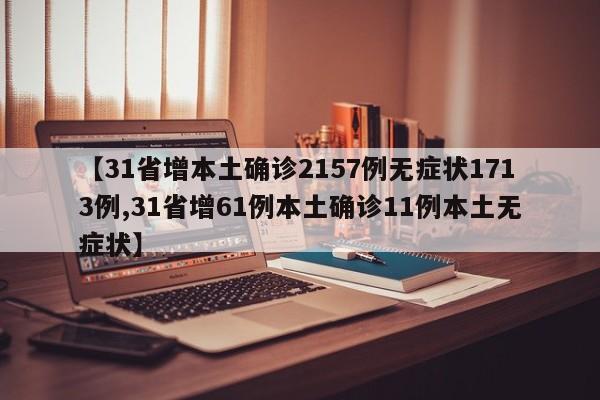 【31省增本土确诊2157例无症状1713例,31省增61例本土确诊11例本土无症状】