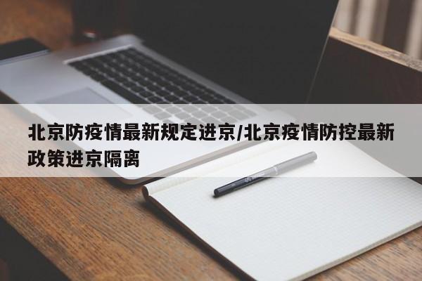 北京防疫情最新规定进京/北京疫情防控最新政策进京隔离
