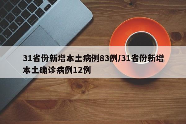 31省份新增本土病例83例/31省份新增本土确诊病例12例