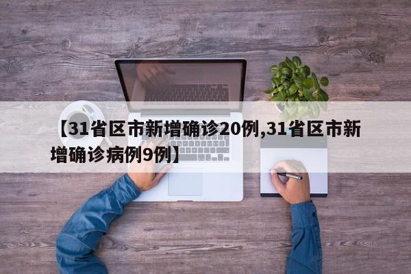 【31省区市新增确诊20例,31省区市新增确诊病例9例】