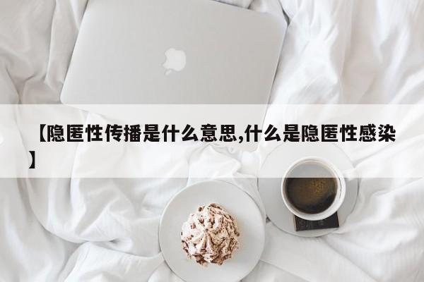 【隐匿性传播是什么意思,什么是隐匿性感染】