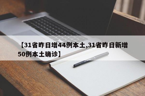 【31省昨日增44例本土,31省昨日新增50例本土确诊】