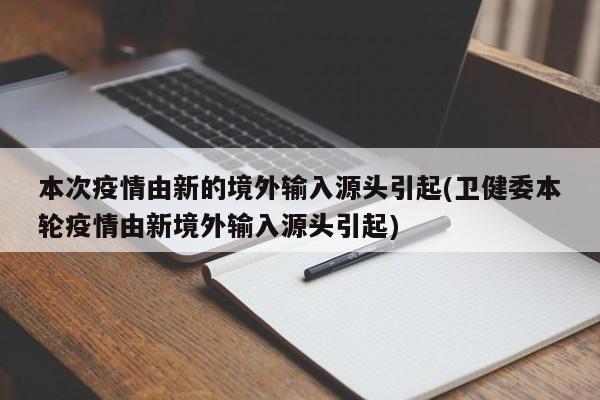 本次疫情由新的境外输入源头引起(卫健委本轮疫情由新境外输入源头引起)