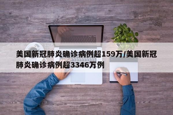 美国新冠肺炎确诊病例超159万/美国新冠肺炎确诊病例超3346万例