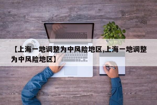 【上海一地调整为中风险地区,上海一地调整为中风险地区】