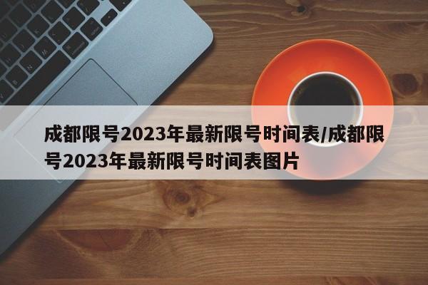 成都限号2023年最新限号时间表/成都限号2023年最新限号时间表图片