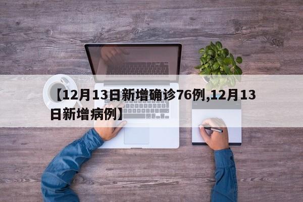【12月13日新增确诊76例,12月13日新增病例】