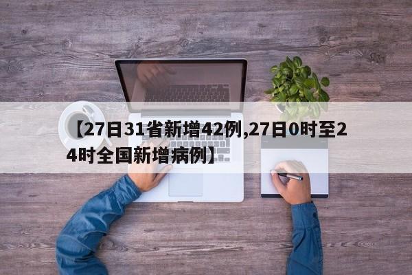 【27日31省新增42例,27日0时至24时全国新增病例】