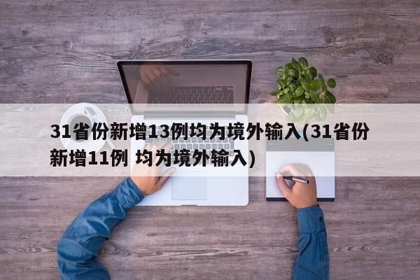 31省份新增13例均为境外输入(31省份新增11例 均为境外输入)