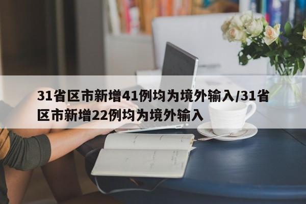 31省区市新增41例均为境外输入/31省区市新增22例均为境外输入