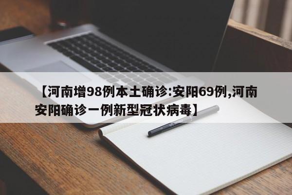 【河南增98例本土确诊:安阳69例,河南安阳确诊一例新型冠状病毒】