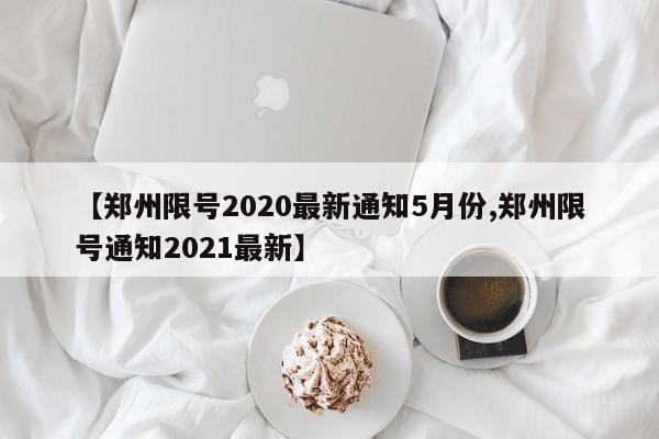 【郑州限号2020最新通知5月份,郑州限号通知2021最新】