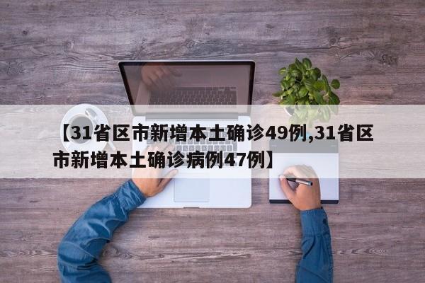 【31省区市新增本土确诊49例,31省区市新增本土确诊病例47例】