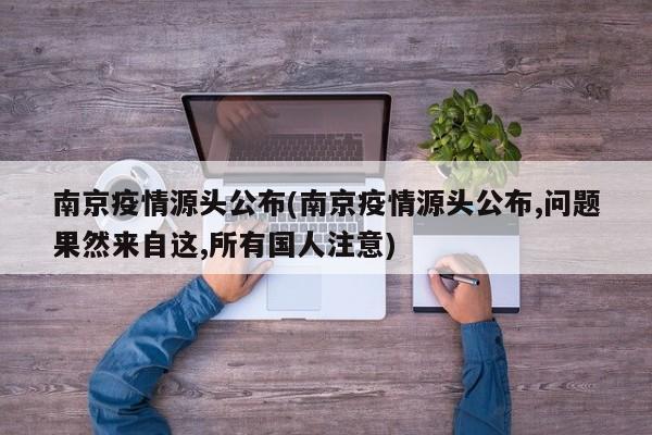 南京疫情源头公布(南京疫情源头公布,问题果然来自这,所有国人注意)
