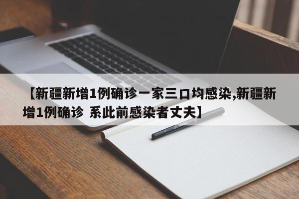 【新疆新增1例确诊一家三口均感染,新疆新增1例确诊 系此前感染者丈夫】