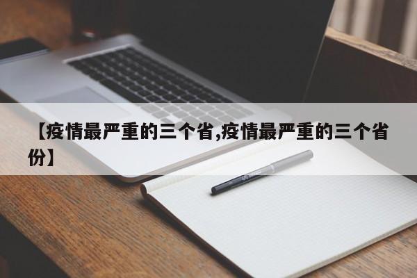 【疫情最严重的三个省,疫情最严重的三个省份】
