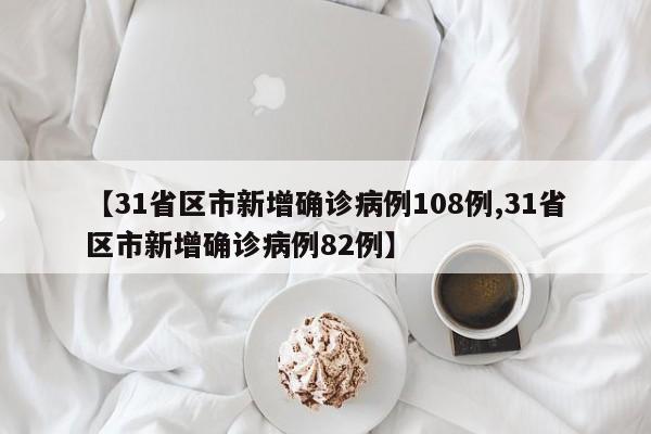 【31省区市新增确诊病例108例,31省区市新增确诊病例82例】