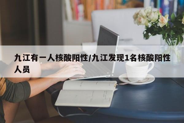 九江有一人核酸阳性/九江发现1名核酸阳性人员