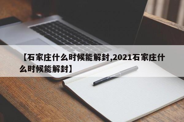 【石家庄什么时候能解封,2021石家庄什么时候能解封】