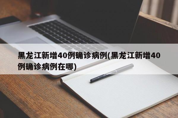 黑龙江新增40例确诊病例(黑龙江新增40例确诊病例在哪)