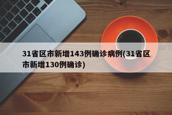 31省区市新增143例确诊病例(31省区市新增130例确诊)