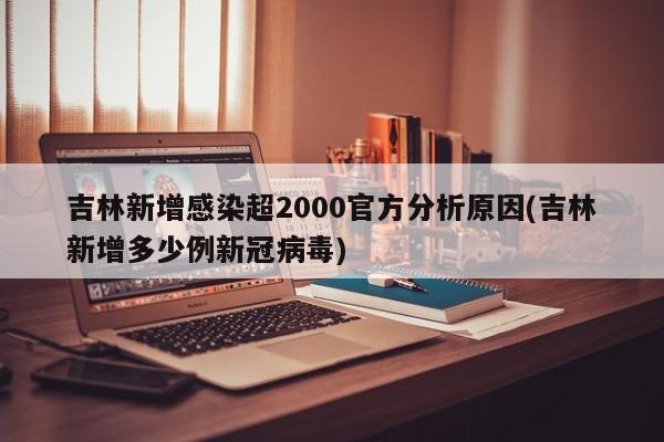 吉林新增感染超2000官方分析原因(吉林新增多少例新冠病毒)