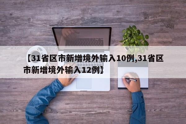 【31省区市新增境外输入10例,31省区市新增境外输入12例】