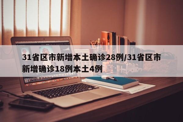 31省区市新增本土确诊28例/31省区市新增确诊18例本土4例