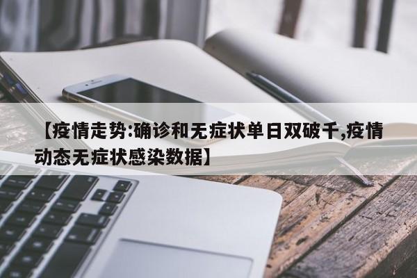 【疫情走势:确诊和无症状单日双破千,疫情动态无症状感染数据】