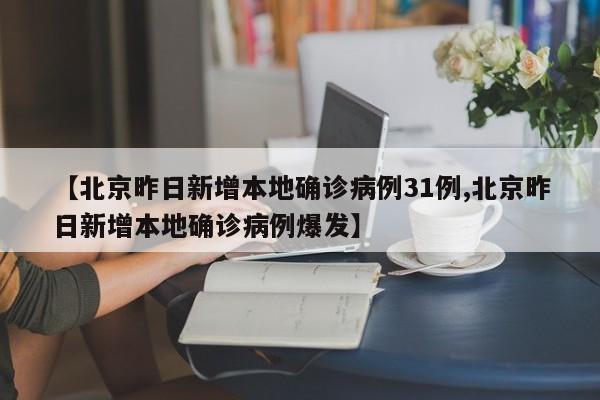 【北京昨日新增本地确诊病例31例,北京昨日新增本地确诊病例爆发】