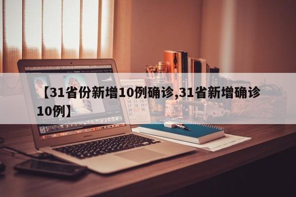 【31省份新增10例确诊,31省新增确诊10例】