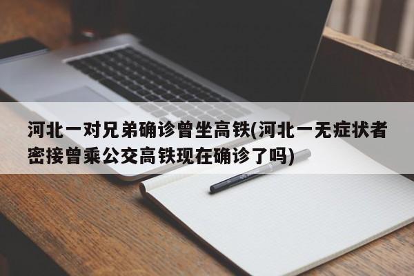 河北一对兄弟确诊曾坐高铁(河北一无症状者密接曾乘公交高铁现在确诊了吗)