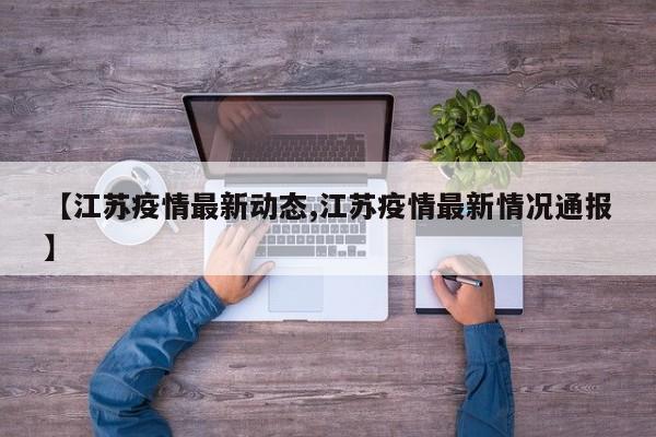 【江苏疫情最新动态,江苏疫情最新情况通报】