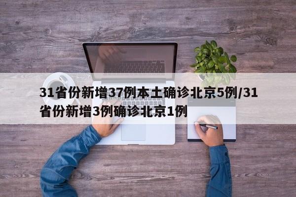 31省份新增37例本土确诊北京5例/31省份新增3例确诊北京1例