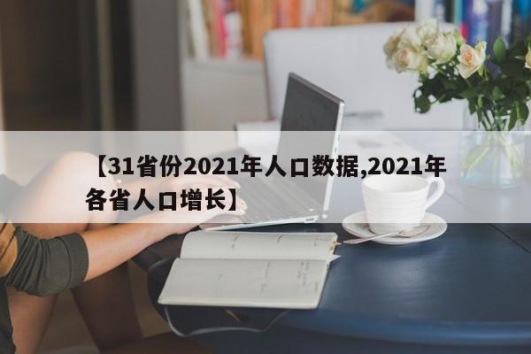【31省份2021年人口数据,2021年各省人口增长】