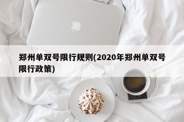 郑州单双号限行规则(2020年郑州单双号限行政策)