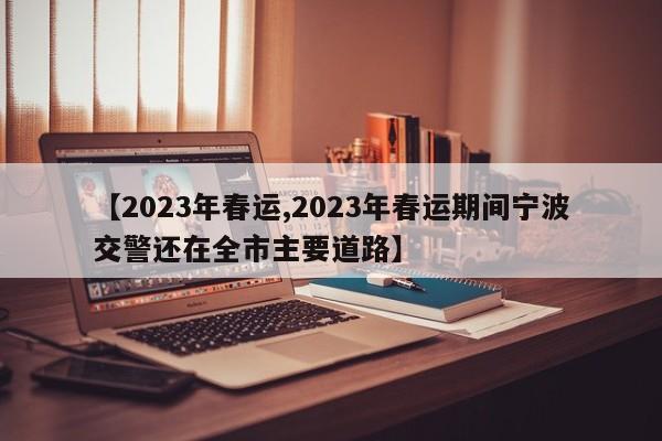【2023年春运,2023年春运期间宁波交警还在全市主要道路】